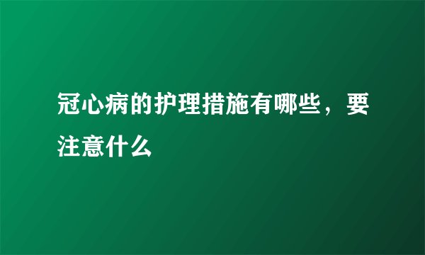 冠心病的护理措施有哪些，要注意什么