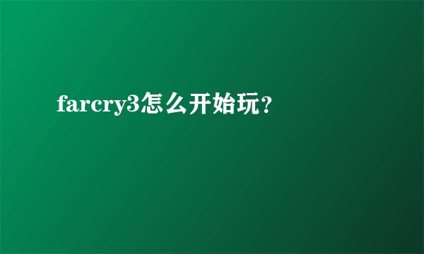 farcry3怎么开始玩？