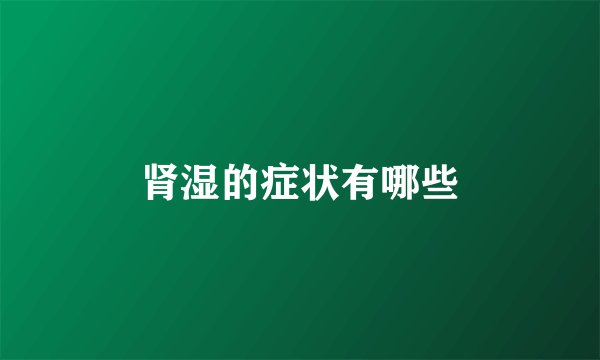 肾湿的症状有哪些