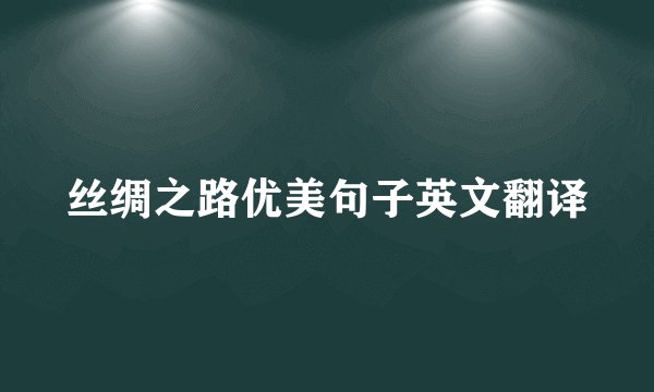 丝绸之路优美句子英文翻译