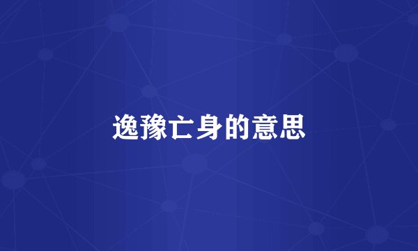 逸豫亡身的意思