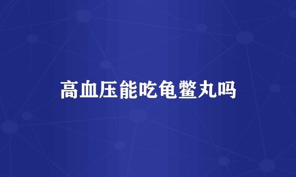 高血压能吃龟鳖丸吗