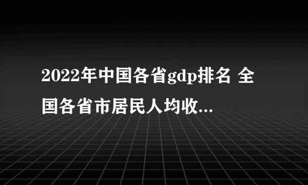 2022年中国各省gdp排名 全国各省市居民人均收入最新排行