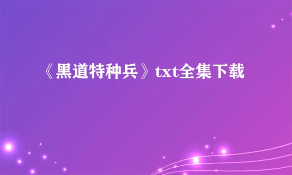 《黑道特种兵》txt全集下载