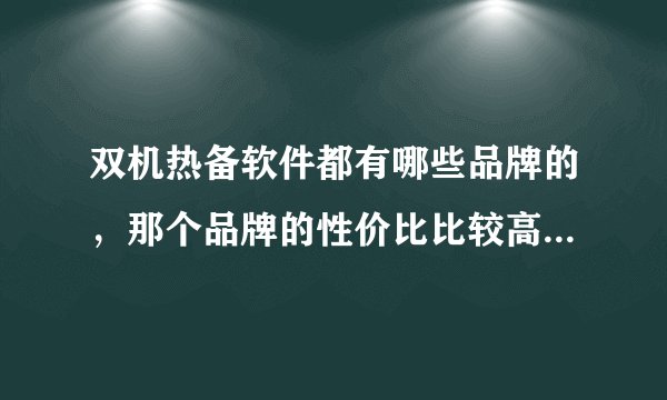 双机热备软件都有哪些品牌的，那个品牌的性价比比较高？谢谢。我这边有2台服务器，windows 2003操作系统。