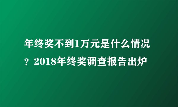 年终奖不到1万元是什么情况？2018年终奖调查报告出炉