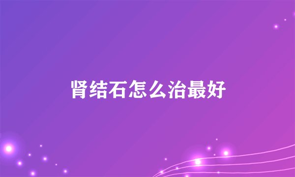 肾结石怎么治最好