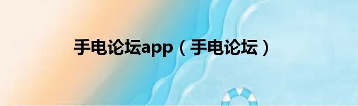手电论坛app（手电论坛）