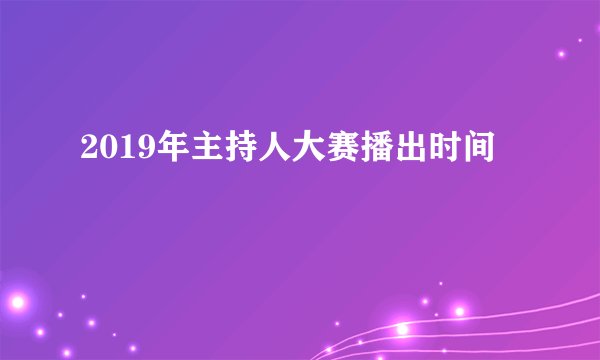 2019年主持人大赛播出时间