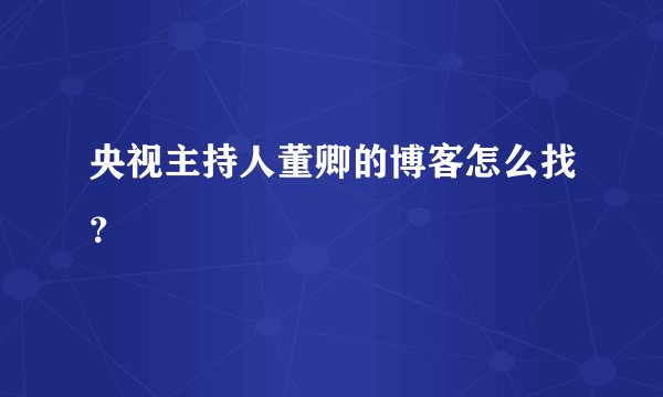 央视主持人董卿的博客怎么找？