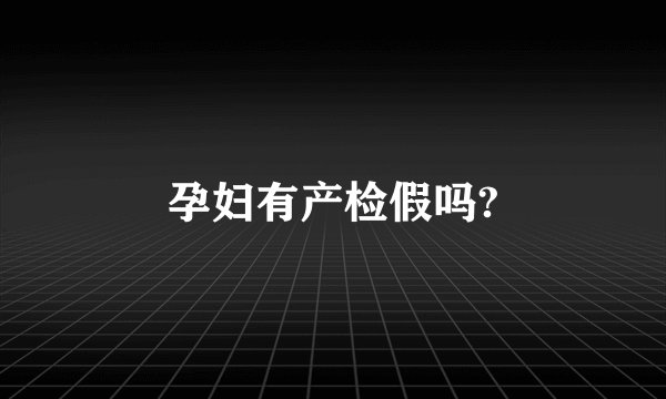 孕妇有产检假吗?