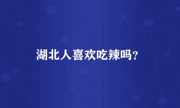 湖北人喜欢吃辣吗？