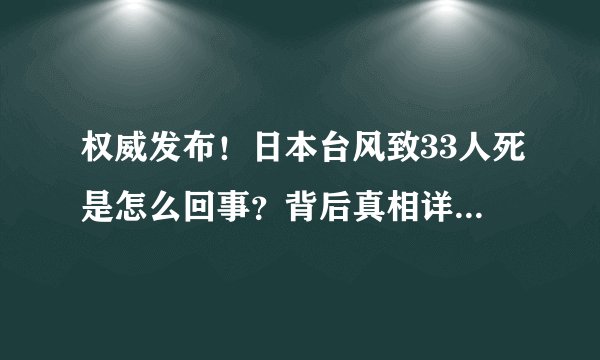 权威发布！日本台风致33人死是怎么回事？背后真相详情始末曝光|日本气象厅_飞外新闻