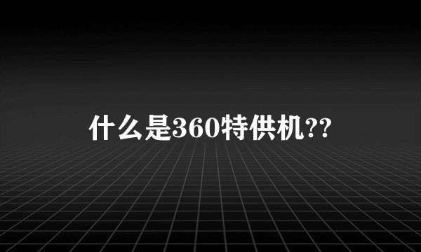 什么是360特供机??
