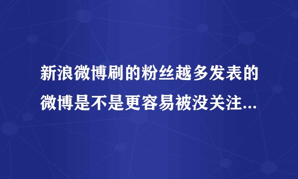 新浪微博刷的粉丝越多发表的微博是不是更容易被没关注我的人看到？