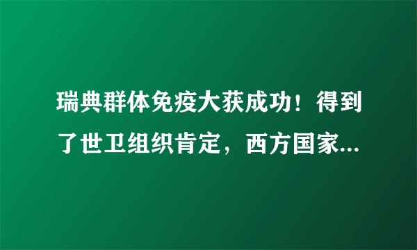 瑞典群体免疫大获成功！得到了世卫组织肯定，西方国家又开始兴奋了！如何评价？