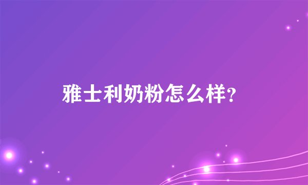 雅士利奶粉怎么样？