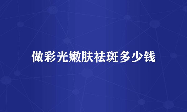 做彩光嫩肤祛斑多少钱