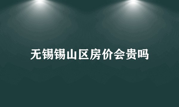 无锡锡山区房价会贵吗