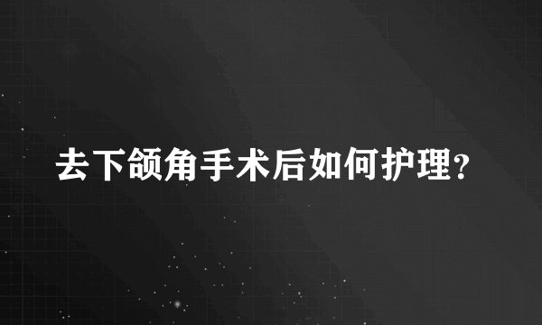 去下颌角手术后如何护理？