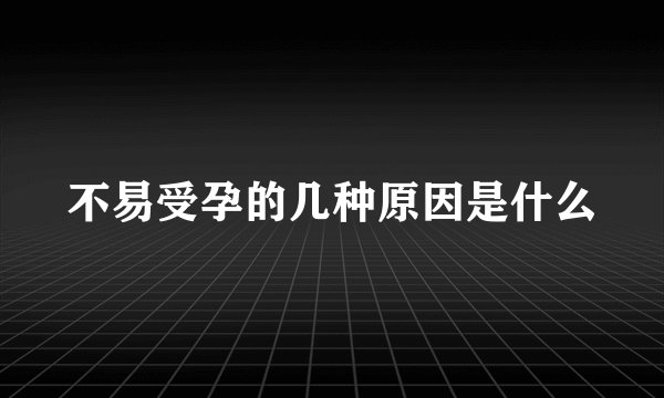 不易受孕的几种原因是什么