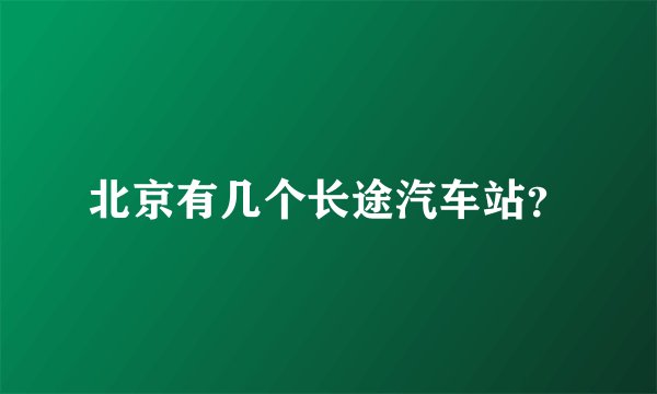 北京有几个长途汽车站？