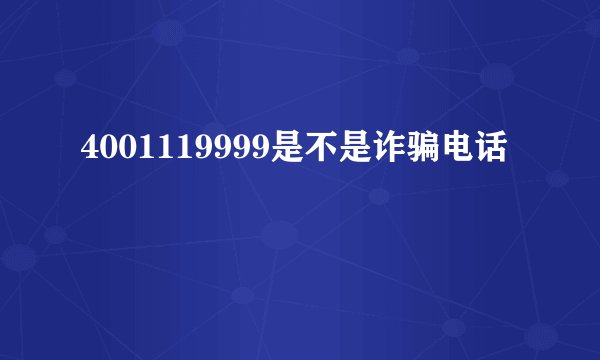 4001119999是不是诈骗电话
