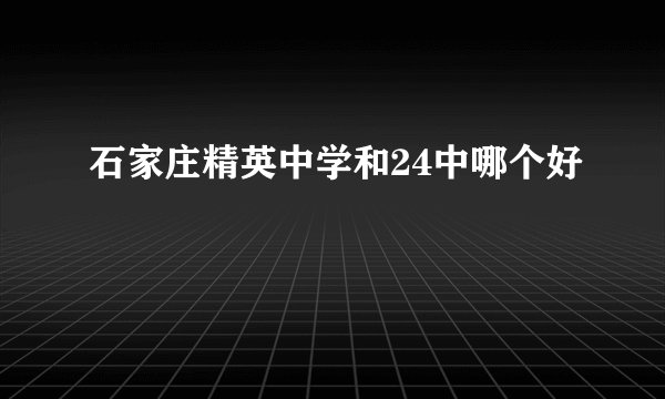 石家庄精英中学和24中哪个好