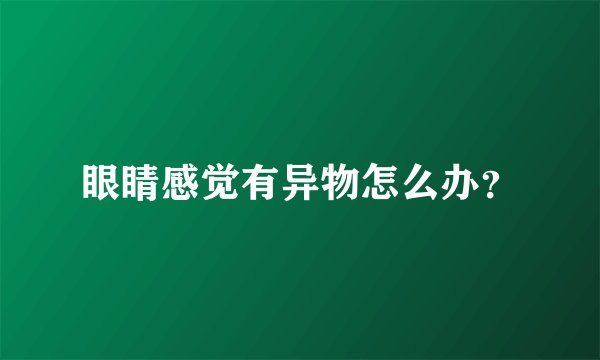眼睛感觉有异物怎么办？