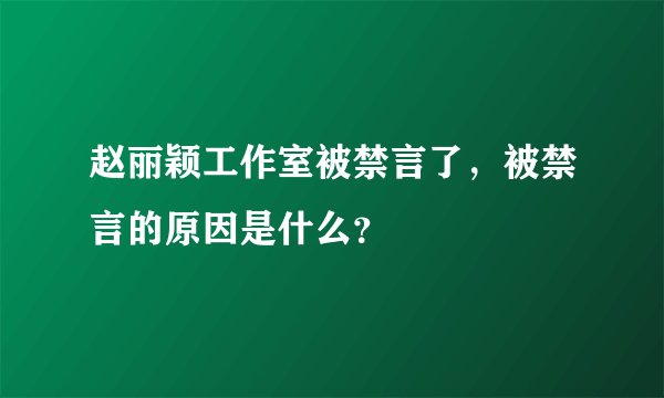赵丽颖工作室被禁言了，被禁言的原因是什么？