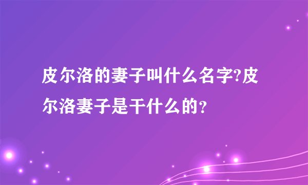 皮尔洛的妻子叫什么名字?皮尔洛妻子是干什么的？