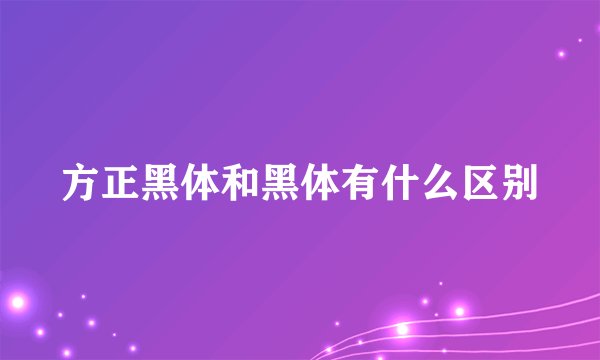 方正黑体和黑体有什么区别