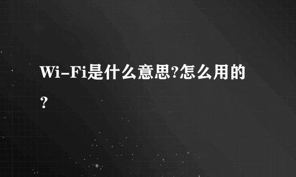 Wi-Fi是什么意思?怎么用的？