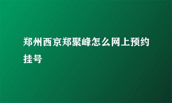 郑州西京郑聚峰怎么网上预约挂号