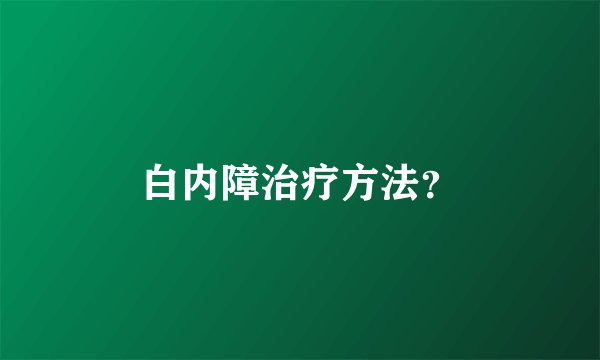 白内障治疗方法？