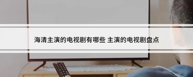 海清主演的电视剧有哪些 主演的电视剧盘点