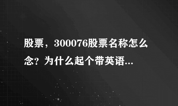 股票，300076股票名称怎么念？为什么起个带英语的名字？