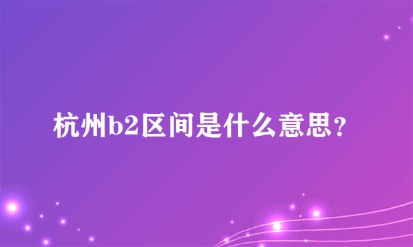 杭州b2区间是什么意思？