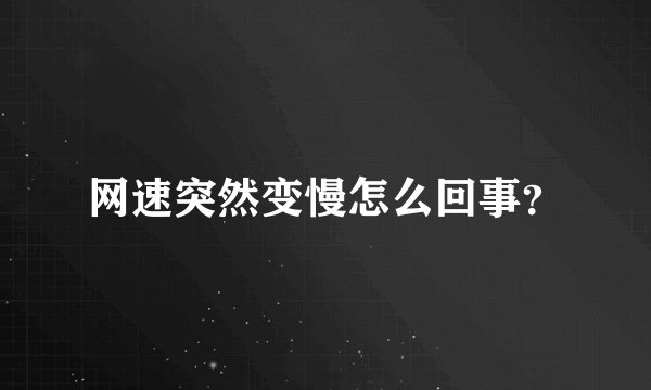 网速突然变慢怎么回事？