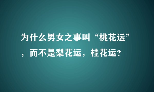 为什么男女之事叫“桃花运”，而不是梨花运，桂花运？