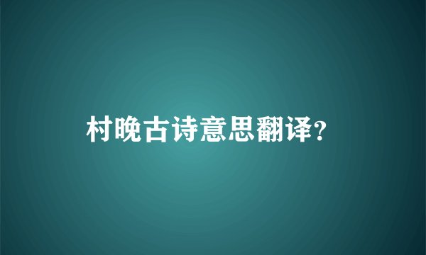 村晚古诗意思翻译？