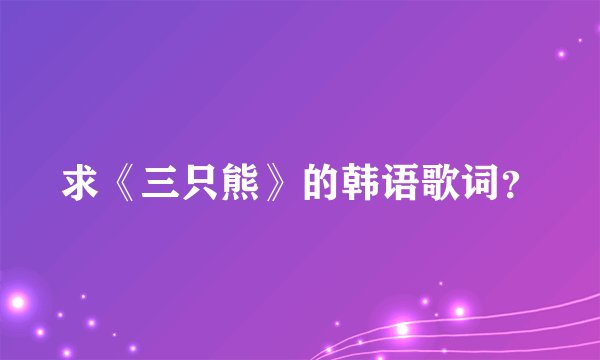 求《三只熊》的韩语歌词？