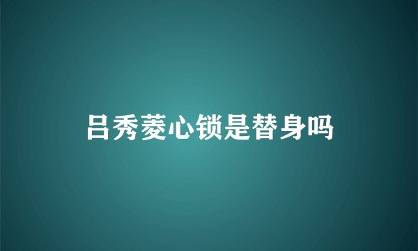 吕秀菱心锁是替身吗