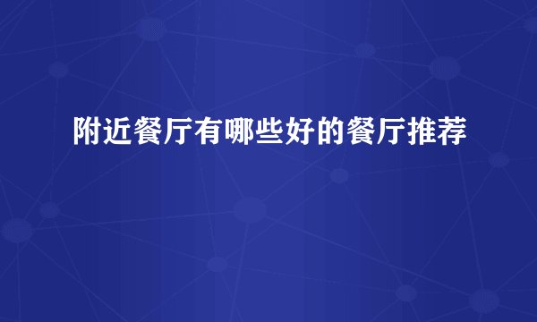 附近餐厅有哪些好的餐厅推荐