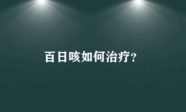 百日咳如何治疗？