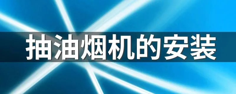 抽油烟机的安装 抽油烟机的安装方法