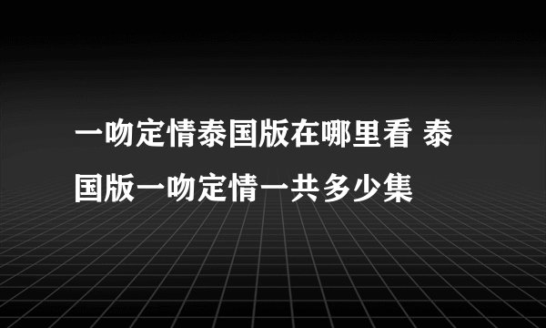 一吻定情泰国版在哪里看 泰国版一吻定情一共多少集