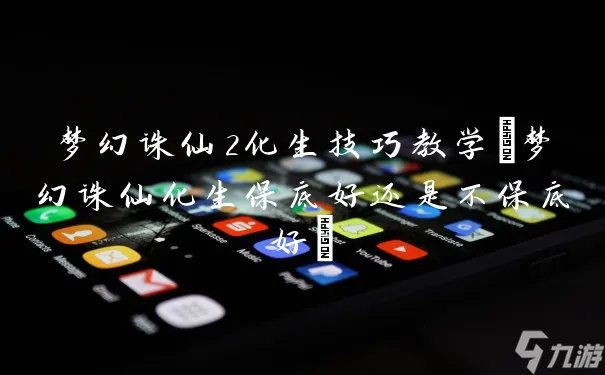 梦幻诛仙2化生技巧教学 梦幻诛仙化生保底好还是不保底好