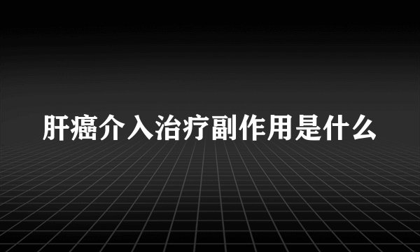 肝癌介入治疗副作用是什么
