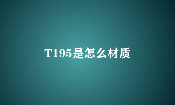 T195是怎么材质